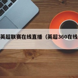 免费英超联赛在线直播（英超360在线直播）