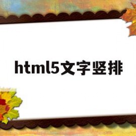 html5文字竖排(html文字竖向排列)