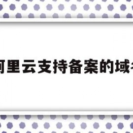 阿里云支持备案的域名(阿里云备案 域名备案 区别)