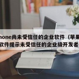 iphone尚未受信任的企业软件（苹果手机软件提示未受信任的企业级开发者）