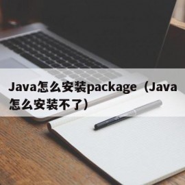 Java怎么安装package（Java怎么安装不了）