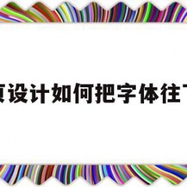 网页设计如何把字体往下移(网页设计如何把字体往下移一点)