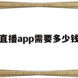 直播app需要多少钱(做一个直播平台软件多少钱)