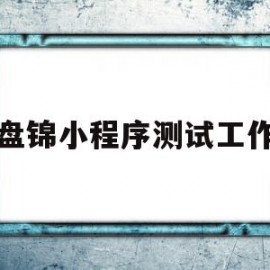 盘锦小程序测试工作(盘锦小程序测试工作室)