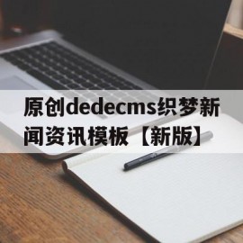 原创dedecms织梦新闻资讯模板【新版】(织梦怎么采集文章)