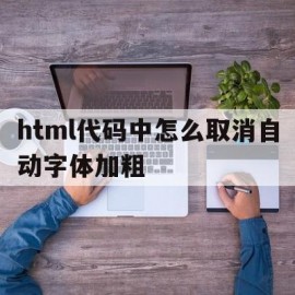 html代码中怎么取消自动字体加粗(html代码中怎么取消自动字体加粗功能)