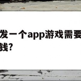 开发一个app游戏需要多少钱?(开发一个app游戏需要多少钱费用)