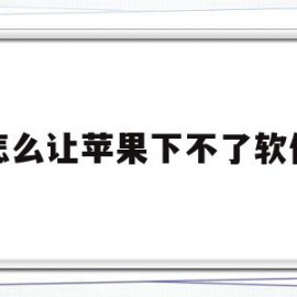 怎么让苹果下不了软件(怎样让苹果手机下不了软件)