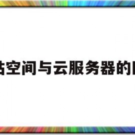 网站空间与云服务器的区别(网站空间和服务器有什么区别)