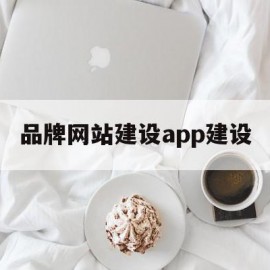 品牌网站建设app建设(品牌网站建设app建设模式)