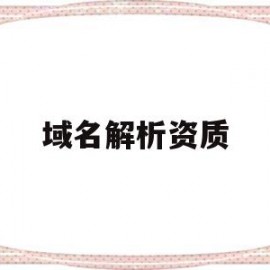 域名解析资质(域名解析需要什么)