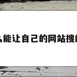 怎么能让自己的网站搜的到(网站刚开通需要怎样才能让人搜索的到)