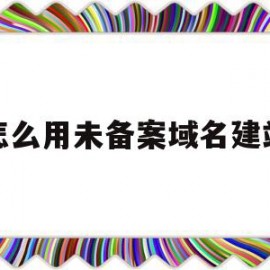 怎么用未备案域名建站(没有备案的域名可以使用吗)