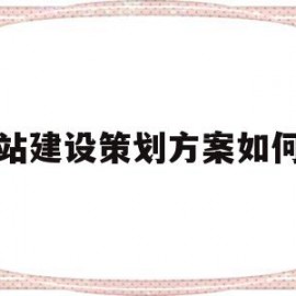 网站建设策划方案如何写(网站建设策划包括哪些内容)