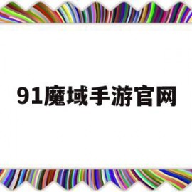 91魔域手游官网(91魔域端游官网)