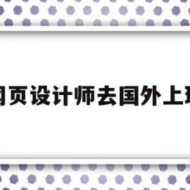 网页设计师去国外上班(网页设计师去国外上班可以吗)