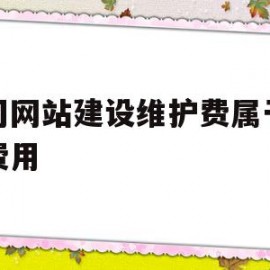 公司网站建设维护费属于什么费用(公司网站建设维护费属于什么费用类型)