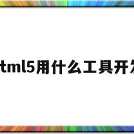 html5用什么工具开发(html5开发工具推荐)