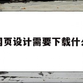 网页设计需要下载什么(网页设计与制作需要什么软件)