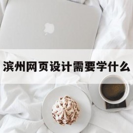 滨州网页设计需要学什么(招网页设计学员 无基础学)