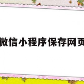 微信小程序保存网页(微信小程序保存网页在哪里)