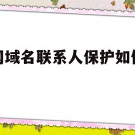 新网域名联系人保护如何设置(新网域名联系人保护如何设置权限)