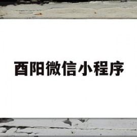 酉阳微信小程序(企业微信小程序怎么改名字)