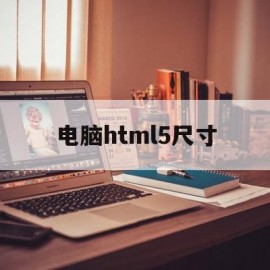 电脑html5尺寸(html网页尺寸大小怎么调整)