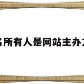 域名所有人是网站主办方吗(域名所有者是填写公司还是个人名称)