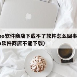 oppo软件商店下载不了软件怎么回事（oppo软件商店不能下载）