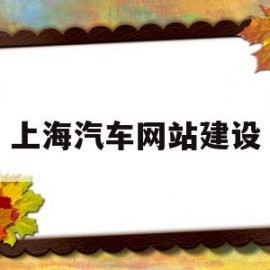 上海汽车网站建设(上海汽车网站建设有哪些)