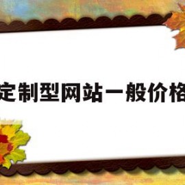 定制型网站一般价格(定制型网站一般价格多少钱)