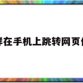 怎样在手机上跳转网页代码(手机网页跳转到其他网页怎么办)