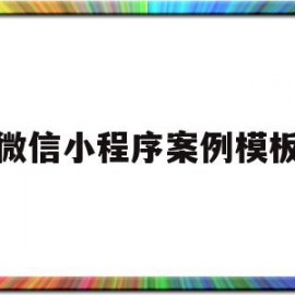 微信小程序案例模板(微信小程序案例模板怎么做)