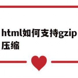 关于html如何支持gzip压缩的信息