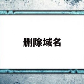 删除域名(删除域名解析记录是什么意思)