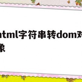 html字符串转dom对象(js html字符串转对象)