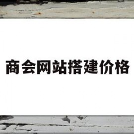 商会网站搭建价格(商会网络是学什么的)