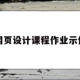 网页设计课程作业示例(网页设计课程作业示例怎么写)