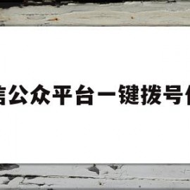 微信公众平台一键拨号代码(微信公众号里电话号码点击直接拨号)