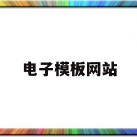 电子模板网站(电子模板怎么弄)