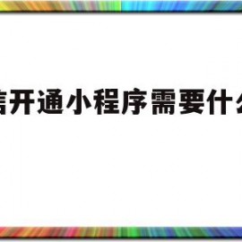 微信开通小程序需要什么条件(微信开通小程序需要什么条件才能开通)