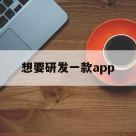 想要研发一款app(想要研发一款面包需要什么条件)