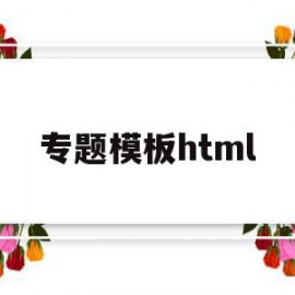 专题模板html(专题模板的设计与制作的工作有什么要求)