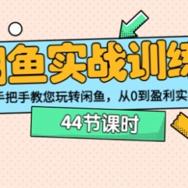 闲鱼实战训练营：手把手教您玩转闲鱼，从0到盈利实操（44节课时）