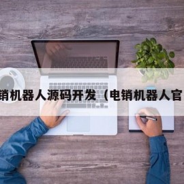 电销机器人源码开发（电销机器人官网）