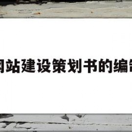 网站建设策划书的编制(网站建设策划书的编制要求)