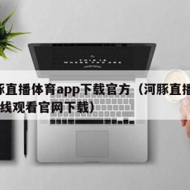 河豚直播体育app下载官方（河豚直播nba在线观看官网下载）