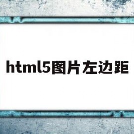 html5图片左边距(html5图片左右间距怎么搞)