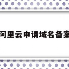 阿里云申请域名备案(阿里云域名备案需要多长时间)